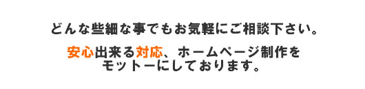 安心出来る対応、ホームページ制作をモットにしております。